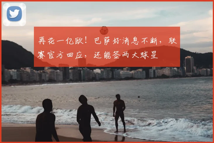 再花一亿欧！巴萨好消息不断，联赛官方回应，还能签两大球星