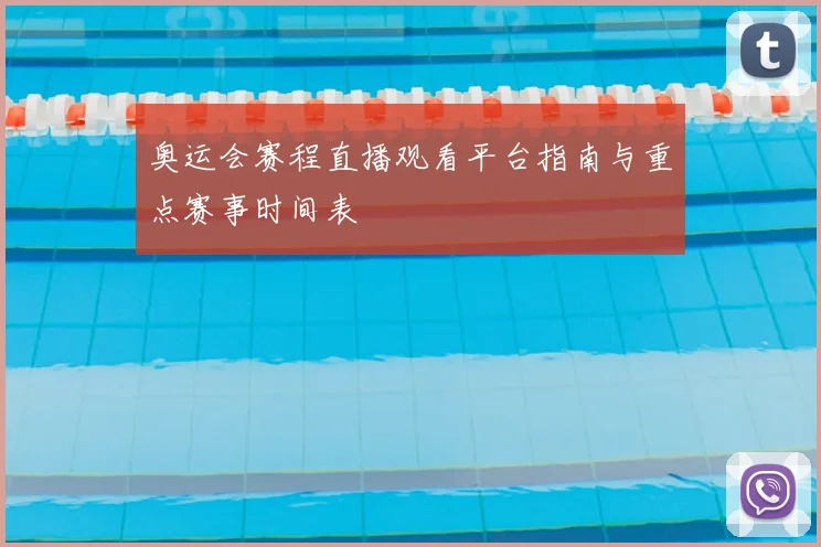 奥运会赛程直播观看平台指南与重点赛事时间表