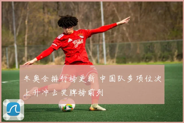 冬奥会排行榜更新 中国队多项位次上升冲击奖牌榜前列