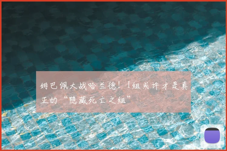 姆巴佩大战哈兰德！I组或许才是真正的“隐藏死亡之组”
