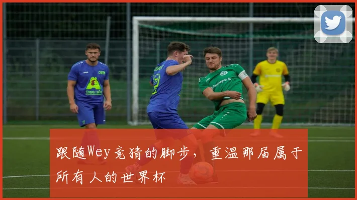 跟随Wey竞猜的脚步，重温那届属于所有人的世界杯