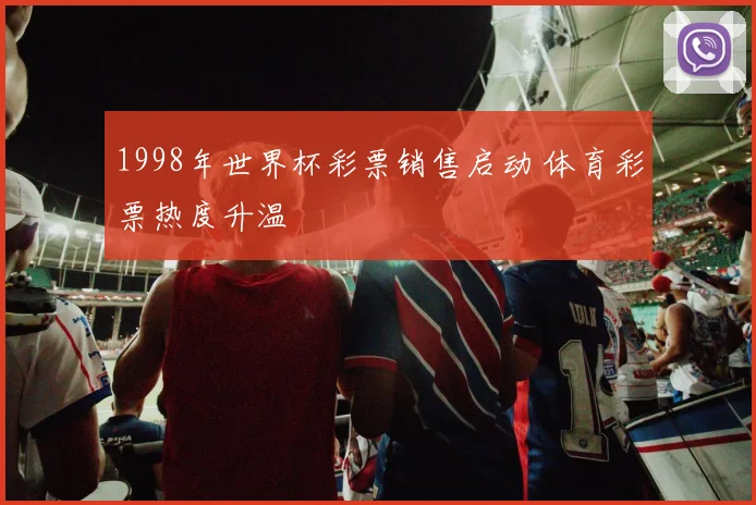 1998年世界杯彩票销售启动 体育彩票热度升温