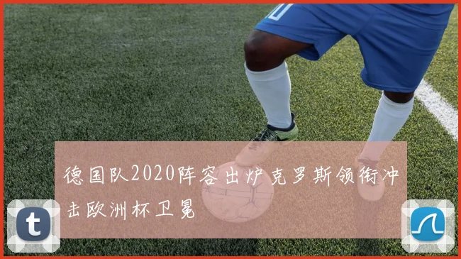 德国队2020阵容出炉克罗斯领衔冲击欧洲杯卫冕
