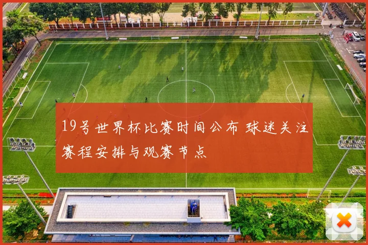 19号世界杯比赛时间公布 球迷关注赛程安排与观赛节点