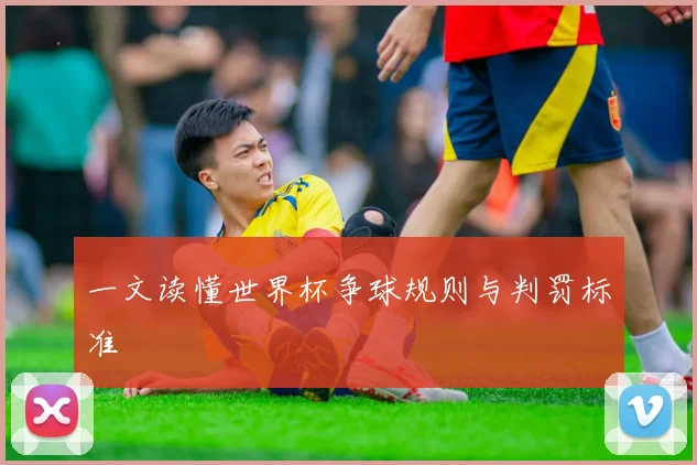 一文读懂世界杯争球规则与判罚标准
