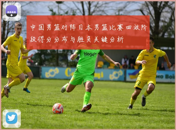 中国男篮对阵日本男篮比赛回放阶段得分分布与胜负关键分析