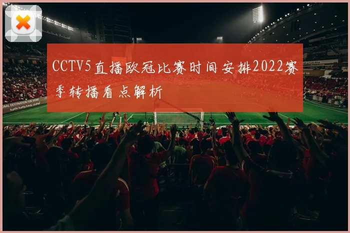 CCTV5直播欧冠比赛时间安排2022赛季转播看点解析