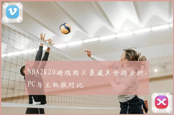 NBA2K20游戏购买渠道及价格分析，PC与主机版对比