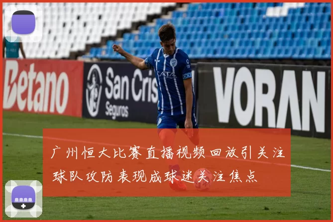 广州恒大比赛直播视频回放引关注 球队攻防表现成球迷关注焦点