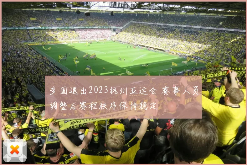 多国退出2023杭州亚运会 赛事人员调整后赛程秩序保持稳定