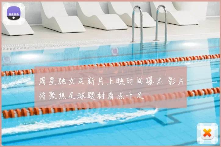 周星驰女足新片上映时间曝光 影片将聚焦足球题材看点十足