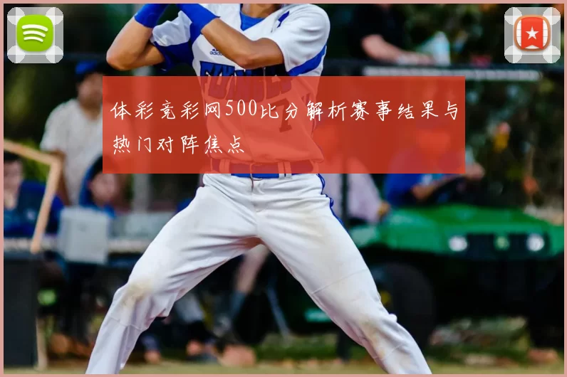 体彩竞彩网500比分解析赛事结果与热门对阵焦点